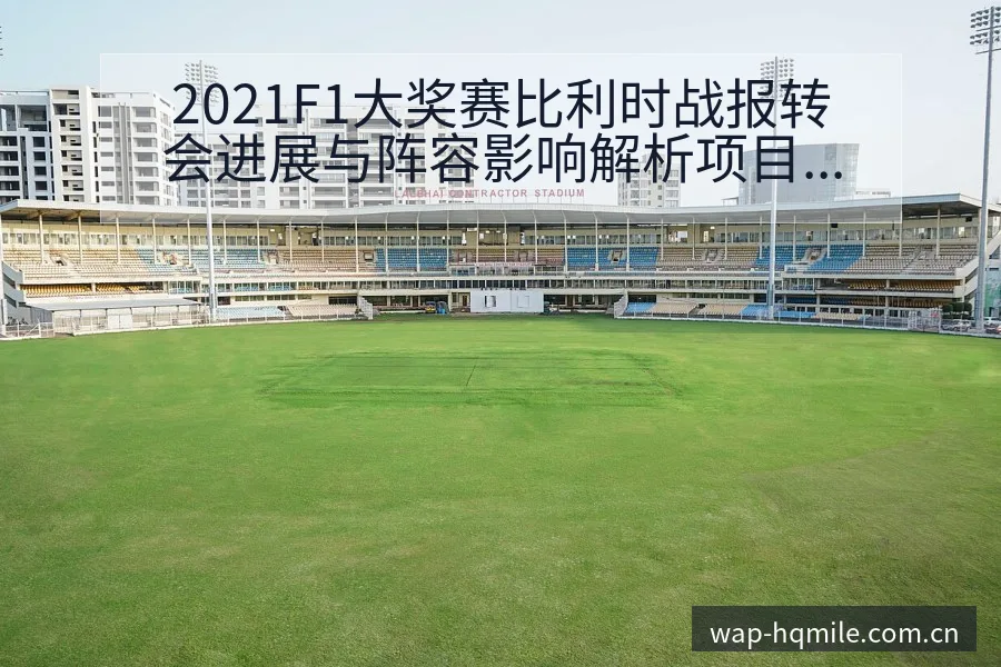 2021F1大奖赛比利时战报转会进展与阵容影响解析项目格 - 米乐体育