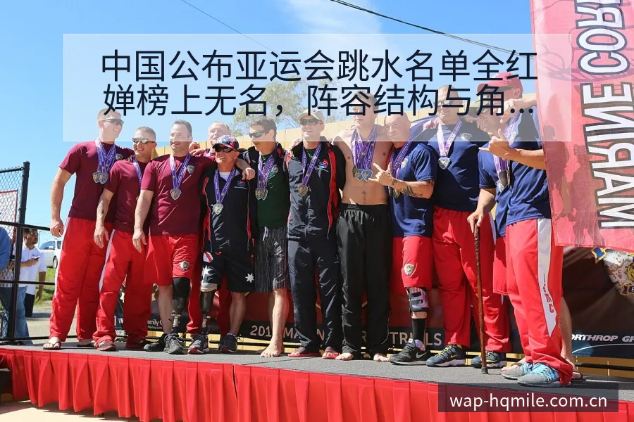 中国公布亚运会跳水名单全红婵榜上无名，阵容结构与角色分工 - 米乐体育